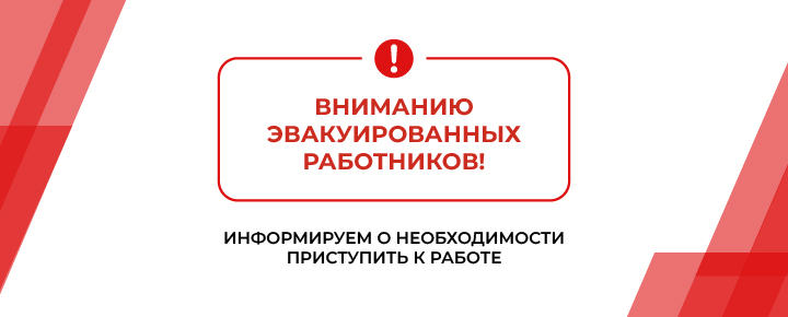 Вниманию эвакуированных работников! Информируем о необходимости приступить к работе